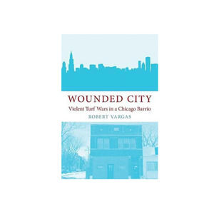 Wounded City : Violent Turf Wars in a Chicago Barrio, Paperback Vargas, Robert